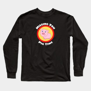 Missing You Pig Time - Pig Pun Long Sleeve T-Shirt